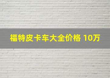 福特皮卡车大全价格 10万